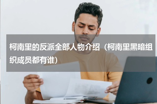 柯南里的反派全部人物介绍（柯南里黑暗组织成员都有谁）