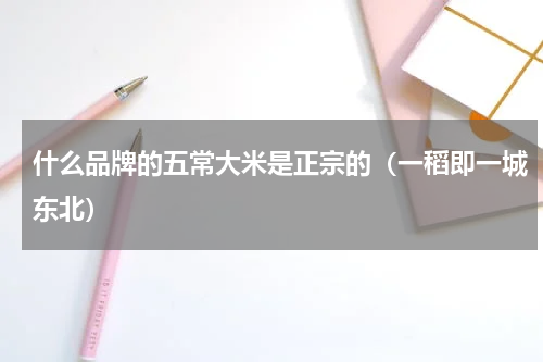 什么品牌的五常大米是正宗的（一稻即一城东北）