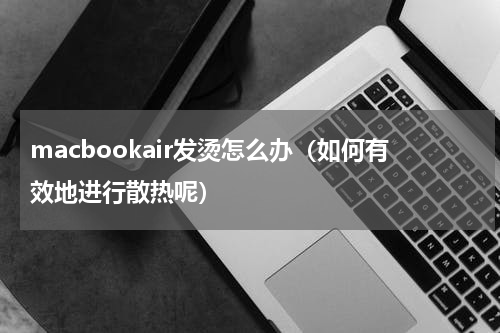 macbookair发烫怎么办（如何有效地进行散热呢）