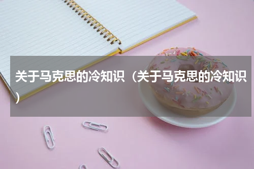关于马克思的冷知识（关于马克思的冷知识）