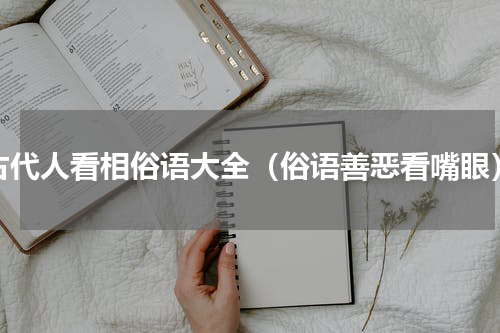 古代人看相俗语大全（俗语善恶看嘴眼）
