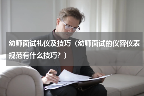 幼师面试礼仪及技巧（幼师面试的仪容仪表规范有什么技巧？）