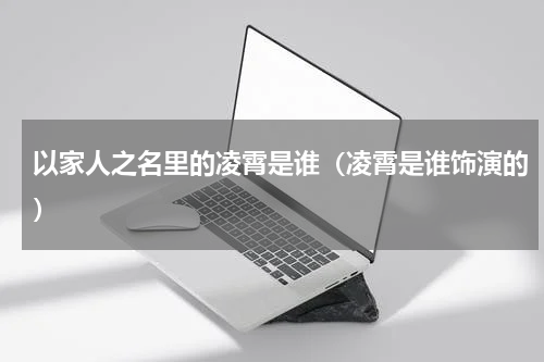 以家人之名里的凌霄是谁（凌霄是谁饰演的）