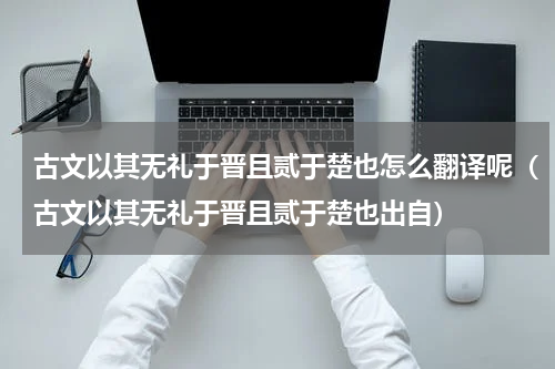 古文以其无礼于晋且贰于楚也怎么翻译呢（古文以其无礼于晋且贰于楚也出自）