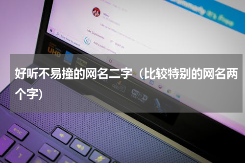 好听不易撞的网名二字（比较特别的网名两个字）