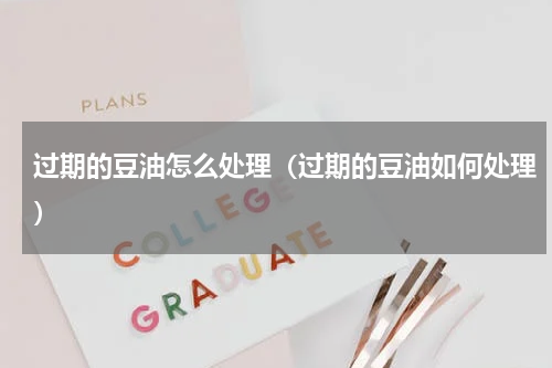 过期的豆油怎么处理（过期的豆油如何处理）
