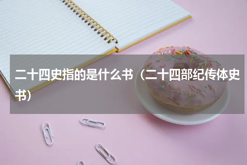 二十四史指的是什么书（二十四部纪传体史书）