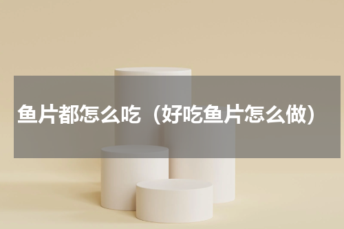 鱼片都怎么吃（好吃鱼片怎么做）