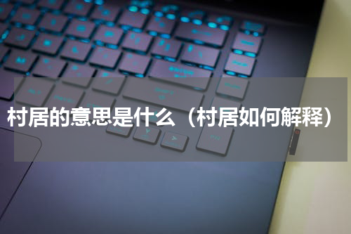 村居的意思是什么（村居如何解释）