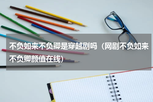 不负如来不负卿是穿越剧吗（网剧不负如来不负卿颜值在线）