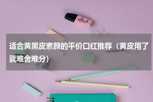 适合黄黑皮素颜的平价口红推荐（黄皮用了就难舍难分）