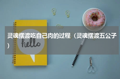 灵魂摆渡吃自己肉的过程（灵魂摆渡五公子）