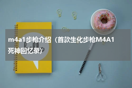 m4a1步枪介绍（首款生化步枪M4A1死神回忆录）
