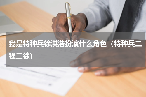 我是特种兵徐洪浩扮演什么角色（特种兵二程二徐）