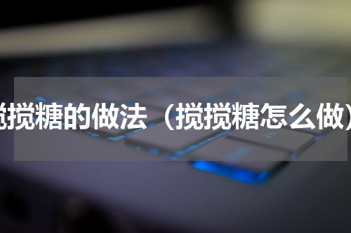 搅搅糖的做法（搅搅糖怎么做）