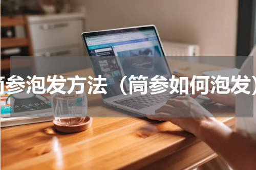 筒参泡发方法（筒参如何泡发）