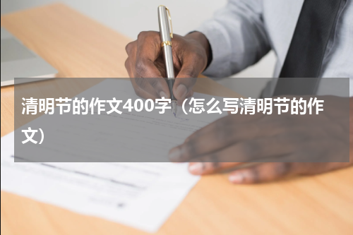 清明节的作文400字（怎么写清明节的作文）