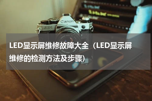 LED显示屏维修故障大全（LED显示屏维修的检测方法及步骤）