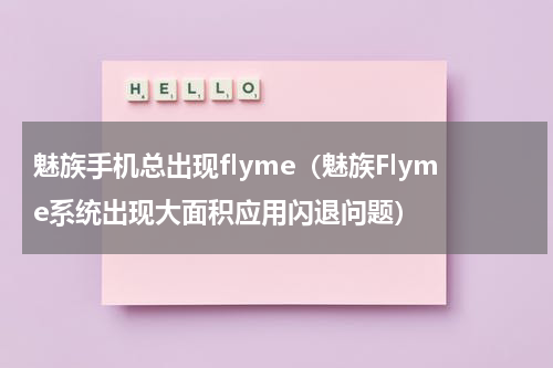 魅族手机总出现flyme（魅族Flyme系统出现大面积应用闪退问题）