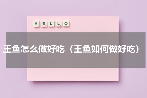 王鱼怎么做好吃（王鱼如何做好吃）