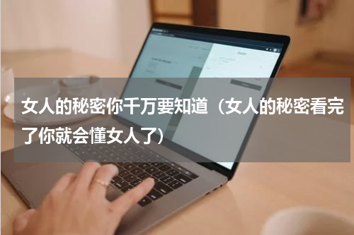 女人的秘密你千万要知道（女人的秘密看完了你就会懂女人了）