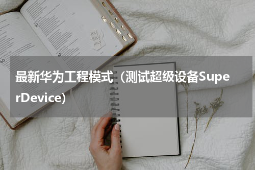 最新华为工程模式（测试超级设备SuperDevice）