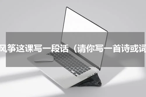 为风筝这课写一段话（请你写一首诗或词）
