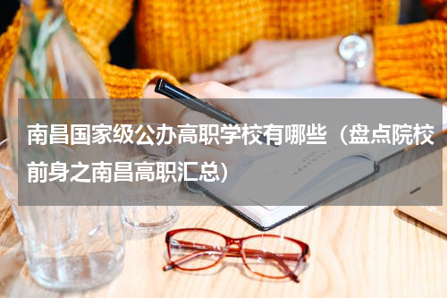 南昌国家级公办高职学校有哪些（盘点院校前身之南昌高职汇总）