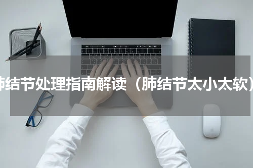 肺结节处理指南解读（肺结节太小太软）