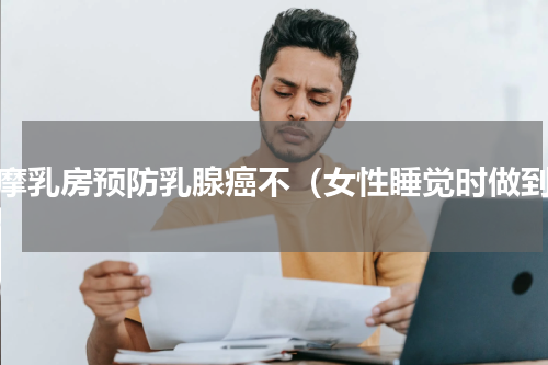 按摩乳房预防乳腺癌不（女性睡觉时做到）
