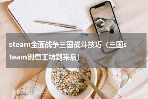 steam全面战争三国战斗技巧（三国steam创意工坊到来后）