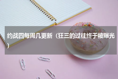 约战四每周几更新（狂三的过往终于被曝光）