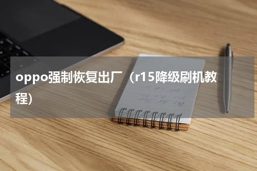 oppo强制恢复出厂（r15降级刷机教程）