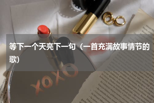 等下一个天亮下一句（一首充满故事情节的歌）