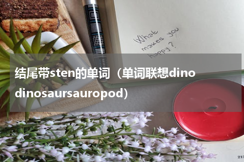 结尾带sten的单词（单词联想dinodinosaursauropod）