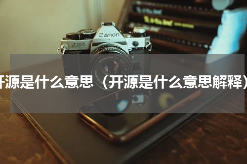 开源是什么意思（开源是什么意思解释）