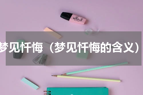 梦见忏悔（梦见忏悔的含义）