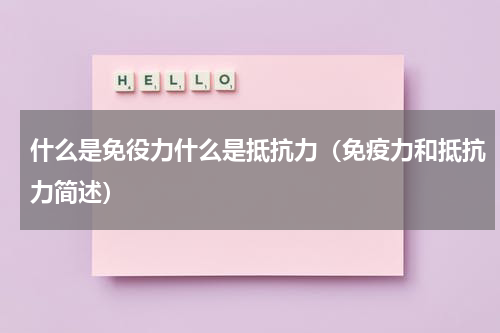 什么是免役力什么是抵抗力（免疫力和抵抗力简述）