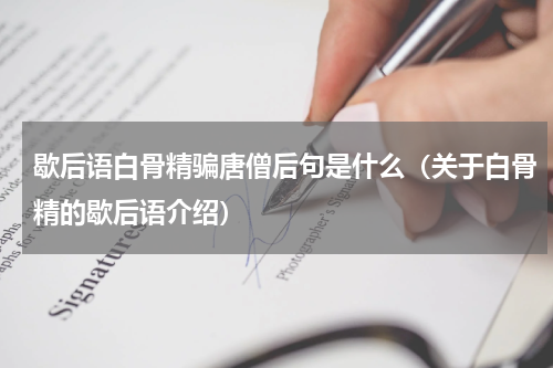 歇后语白骨精骗唐僧后句是什么（关于白骨精的歇后语介绍）