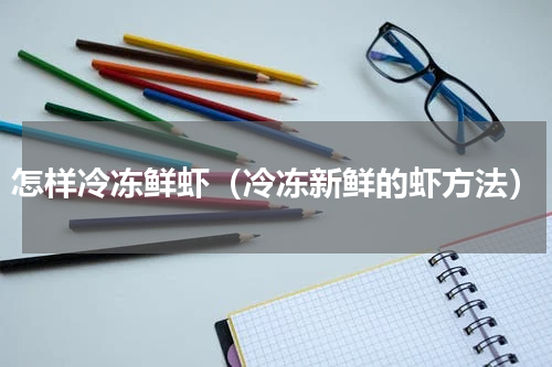 怎样冷冻鲜虾（冷冻新鲜的虾方法）