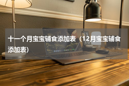 十一个月宝宝辅食添加表（12月宝宝辅食添加表）