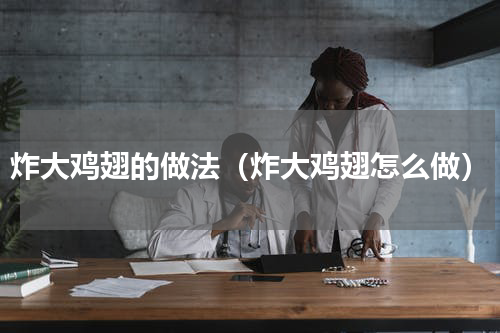 炸大鸡翅的做法（炸大鸡翅怎么做）