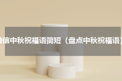 微信中秋祝福语简短（盘点中秋祝福语）