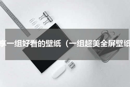分享一组好看的壁纸（一组超美全屏壁纸）