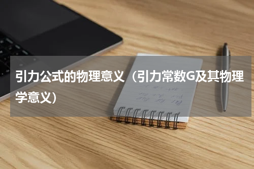 引力公式的物理意义（引力常数G及其物理学意义）