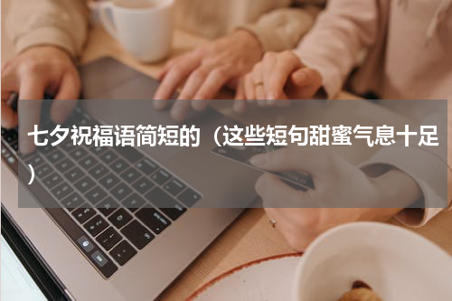 七夕祝福语简短的（这些短句甜蜜气息十足）