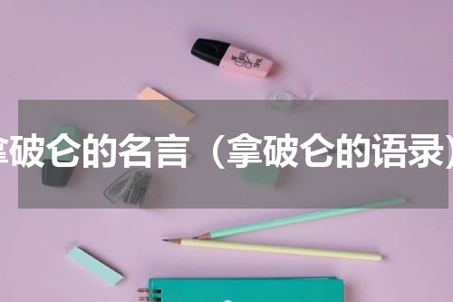 拿破仑的名言（拿破仑的语录）