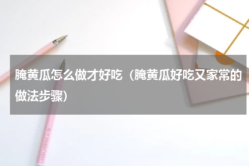 腌黄瓜怎么做才好吃（腌黄瓜好吃又家常的做法步骤）