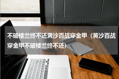不破楼兰终不还黄沙百战穿金甲（黄沙百战穿金甲不破楼兰终不还）