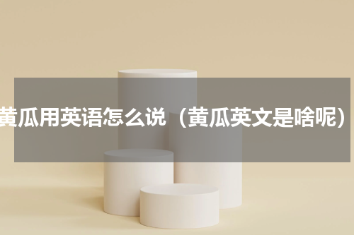 黄瓜用英语怎么说（黄瓜英文是啥呢）